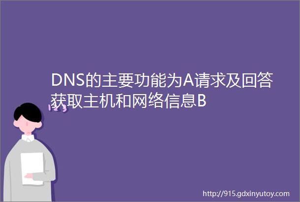 DNS的主要功能为A请求及回答获取主机和网络信息B